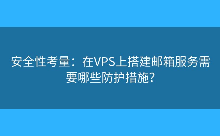 安全性考量：在VPS上搭建邮箱服务需要哪些防护措施？