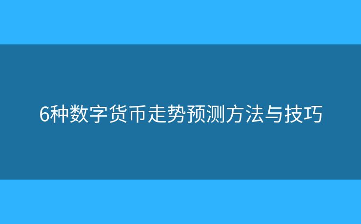 6种数字货币走势预测方法与技巧 6种数字货币走势预测方法与技巧
