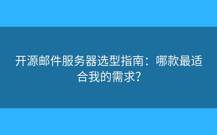开源邮件服务器选型指南：哪款最适合我的需求？