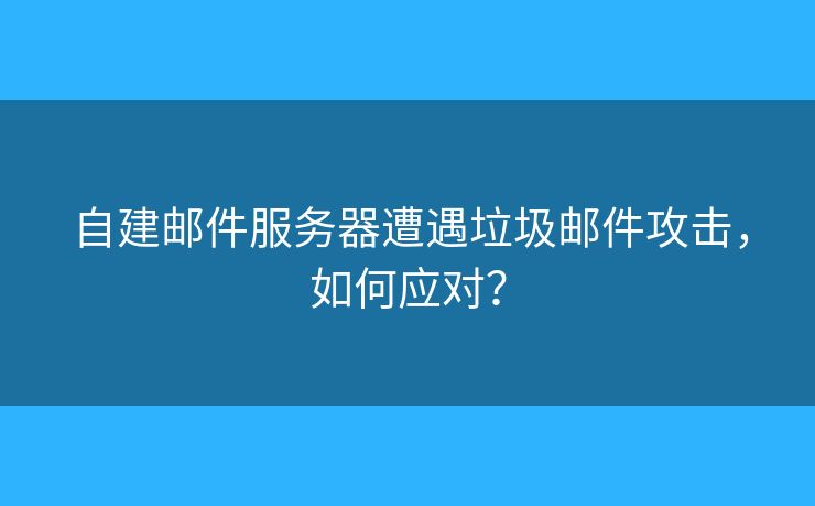 自建邮件服务器遭遇垃圾邮件攻击，如何应对？