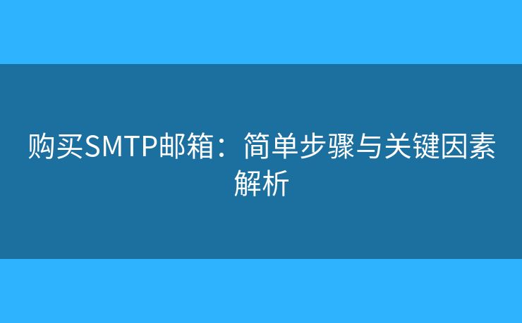 购买SMTP邮箱：简单步骤与关键因素解析