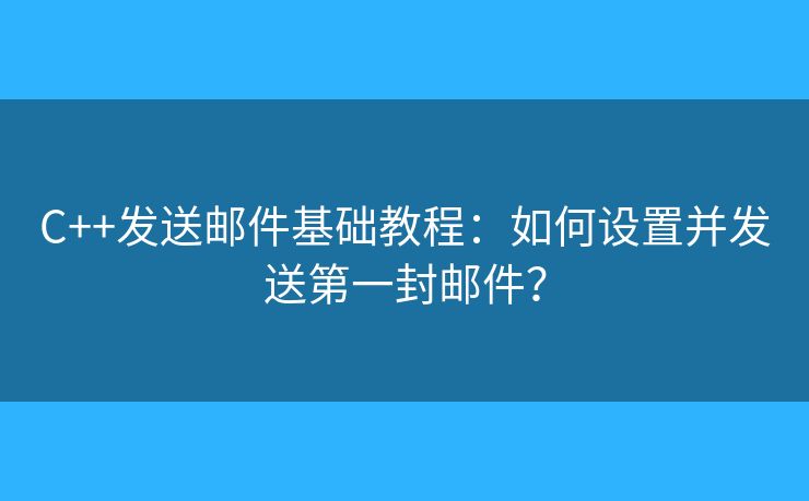 C++发送邮件基础教程:如何设置并发送第一封邮件? C++发送邮件基础教程:如何设置并发送第一封邮件?