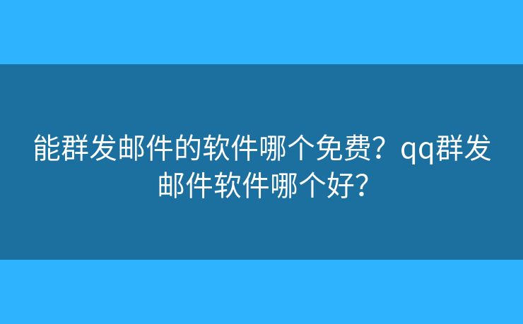 能群发邮件的软件哪个免费?qq群发邮件软件哪个好? 能群发邮件的软件哪个免费?qq群发邮件软件哪个好?