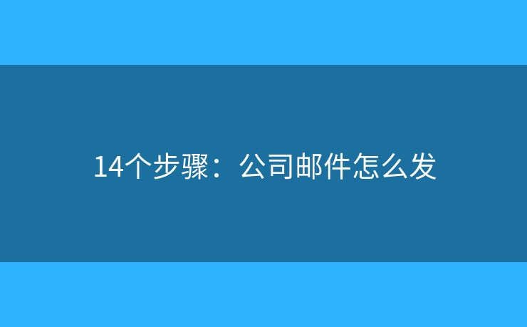 14个步骤:公司邮件怎么发 14个步骤:公司邮件怎么发