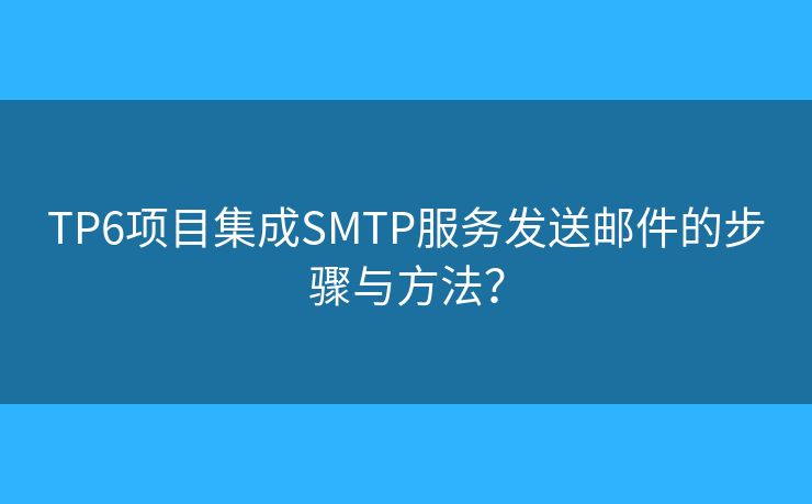 TP6项目集成SMTP服务发送邮件的步骤与方法？