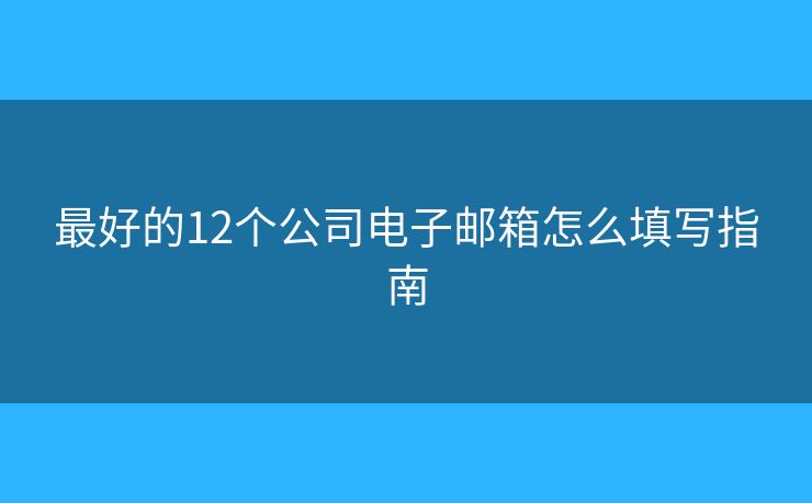 最好的12个公司电子邮箱怎么填写指南