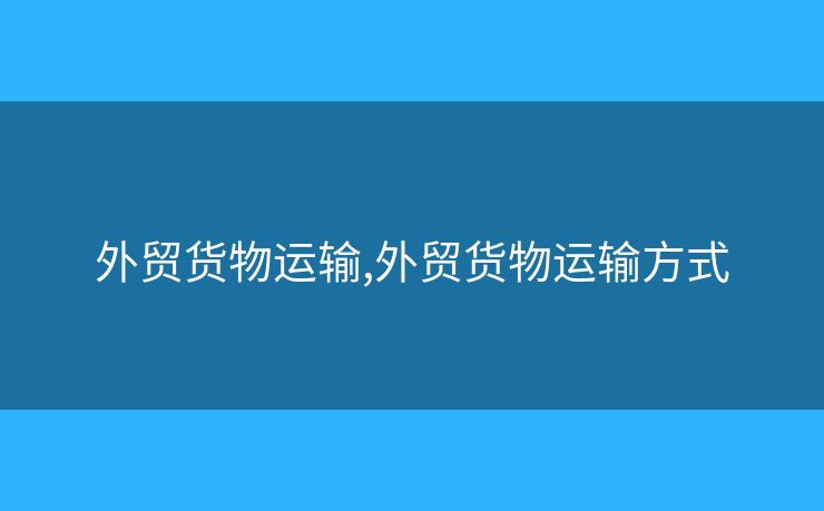 外贸货物运输,外贸货物运输方式