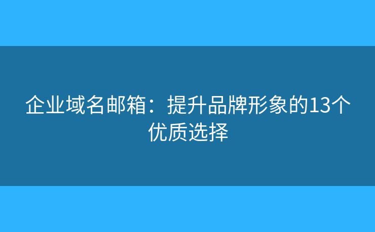 企业域名邮箱：提升品牌形象的13个优质选择