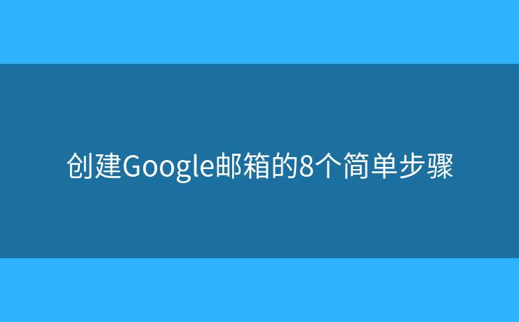 创建Google邮箱的8个简单步骤 创建Google邮箱的8个简单步骤