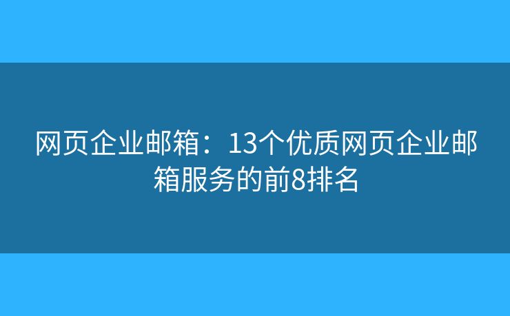 网页企业邮箱：13个优质网页企业邮箱服务的前8排名