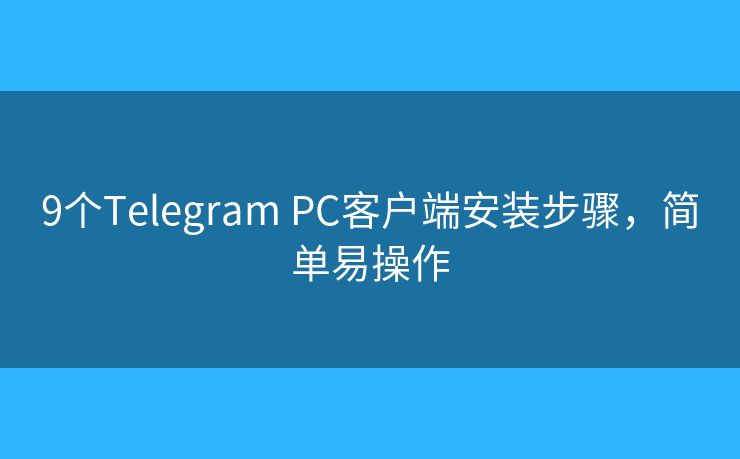 9个Telegram PC客户端安装步骤，简单易操作