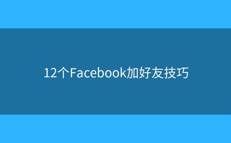 12个Facebook加好友技巧