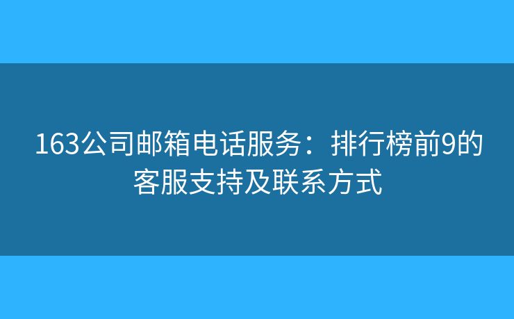 163公司邮箱电话服务：排行榜前9的客服支持及联系方式
