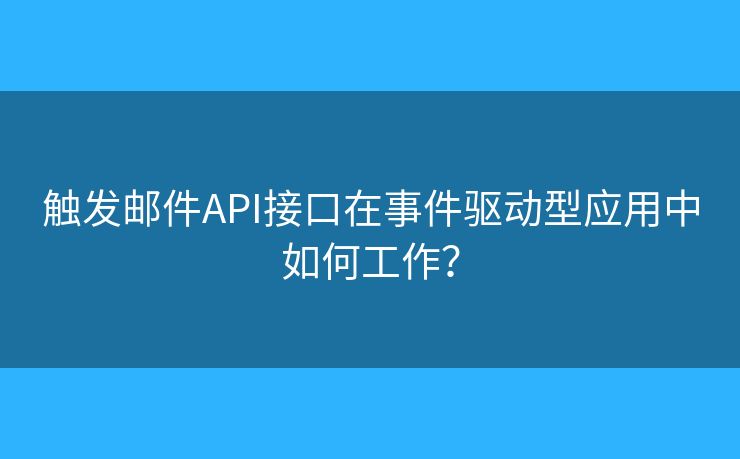 触发邮件API接口在事件驱动型应用中如何工作？