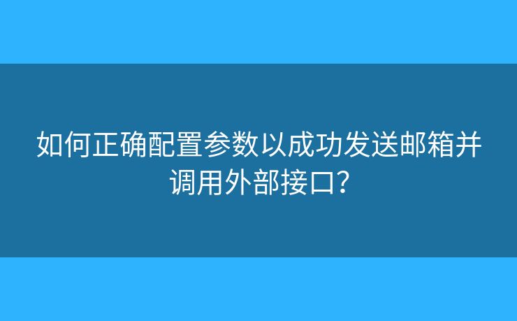 如何正确配置参数以成功发送邮箱并调用外部接口？