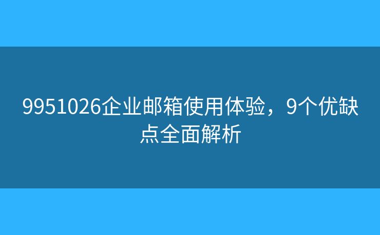 9951026企业邮箱使用体验，9个优缺点全面解析