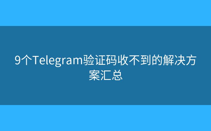 9个Telegram验证码收不到的解决方案汇总