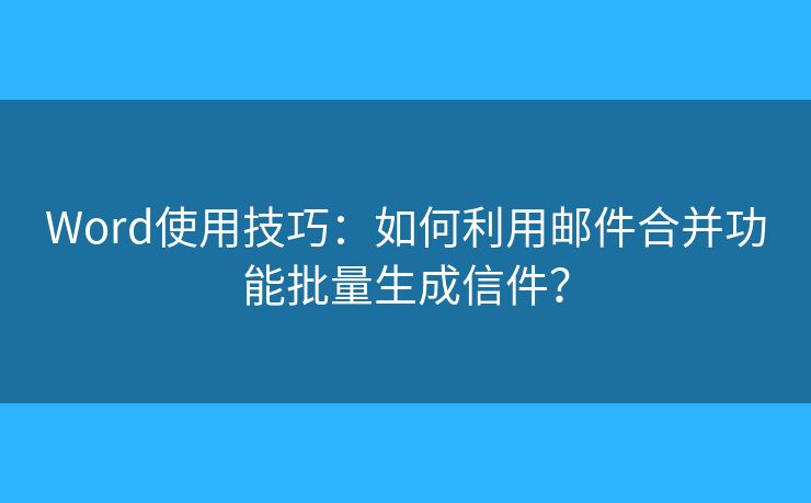Word使用技巧：如何利用邮件合并功能批量生成信件？