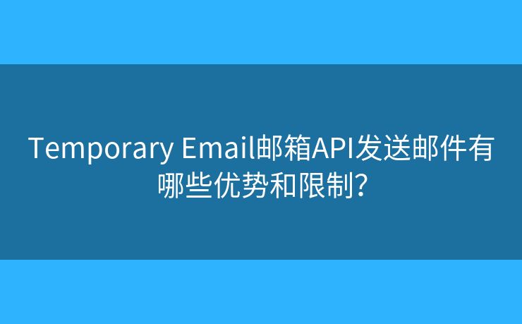 Temporary Email邮箱API发送邮件有哪些优势和限制？