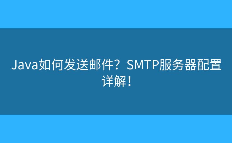 Java如何发送邮件？SMTP服务器配置详解！
