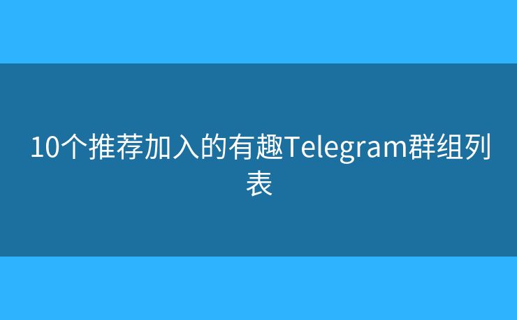 10个推荐加入的有趣Telegram群组列表