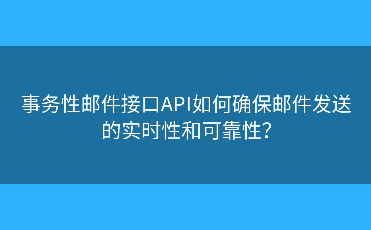 事务性邮件接口API如何确保邮件发送的实时性和可靠性？