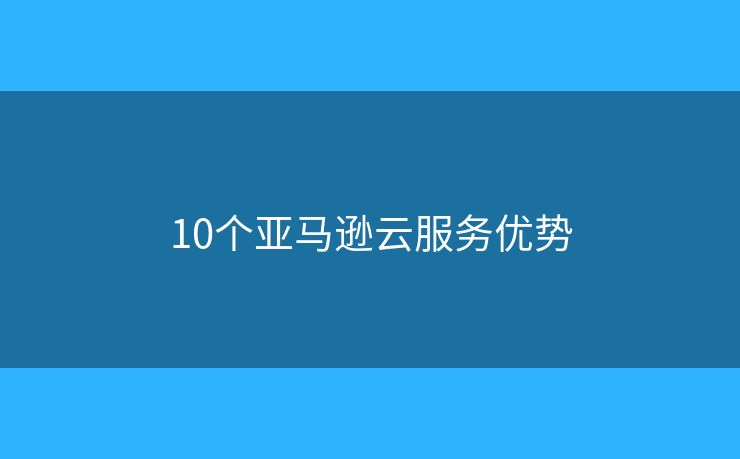 10个亚马逊云服务优势