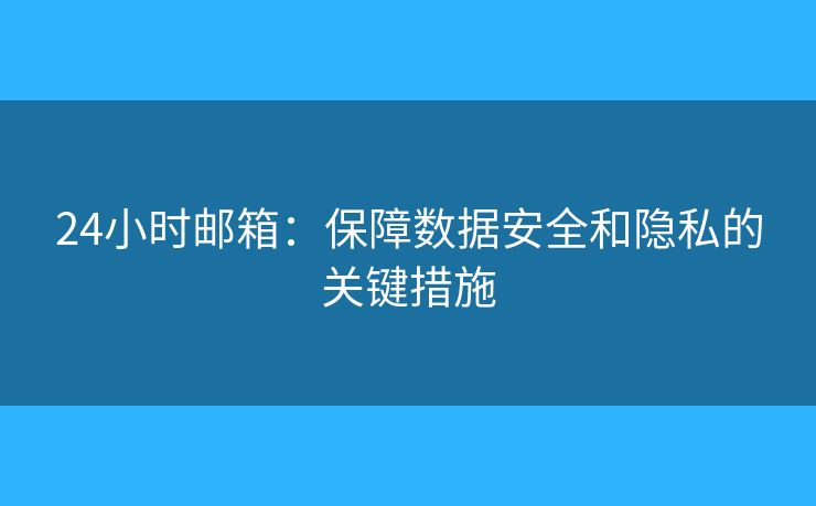 24小时邮箱：保障数据安全和隐私的关键措施