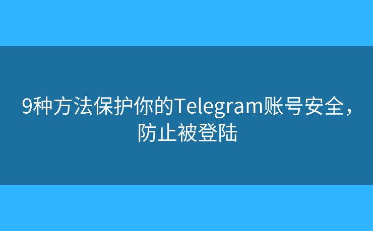 9种方法保护你的Telegram账号安全，防止被登陆