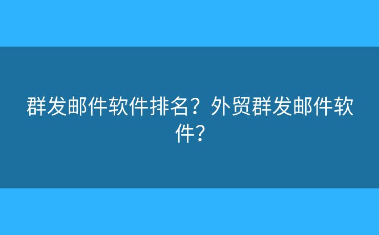 群发邮件软件排名?外贸群发邮件软件? 群发邮件软件排名?外贸群发邮件软件?