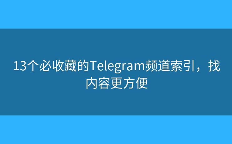 13个必收藏的Telegram频道索引，找内容更方便