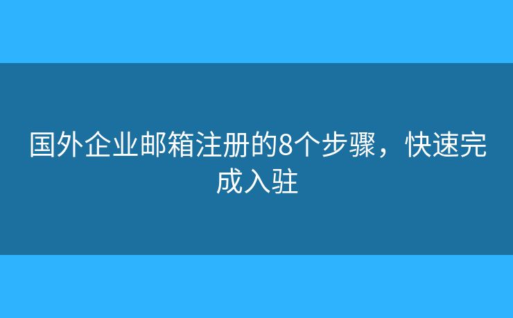 国外企业邮箱注册的8个步骤，快速完成入驻