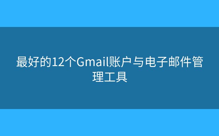 最好的12个Gmail账户与电子邮件管理工具