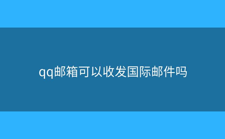 qq邮箱可以收发国际邮件吗