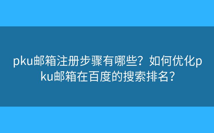 pku邮箱注册步骤有哪些？如何优化pku邮箱在百度的搜索排名？