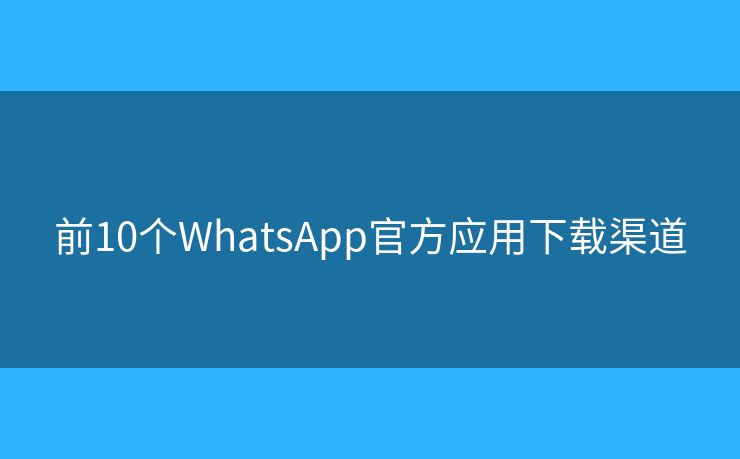 前10个WhatsApp官方应用下载渠道