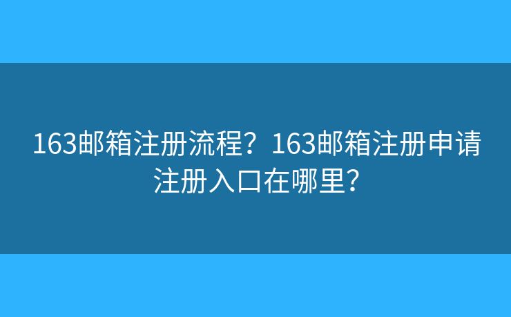 163邮箱注册流程？163邮箱注册申请注册入口在哪里？