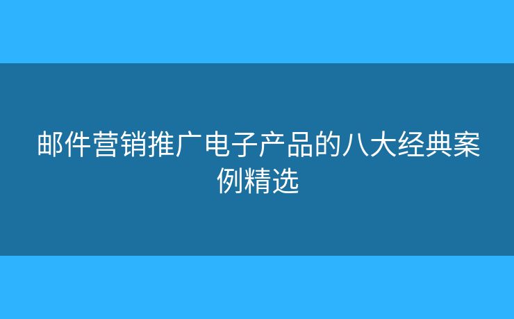 邮件营销推广电子产品的八大经典案例精选