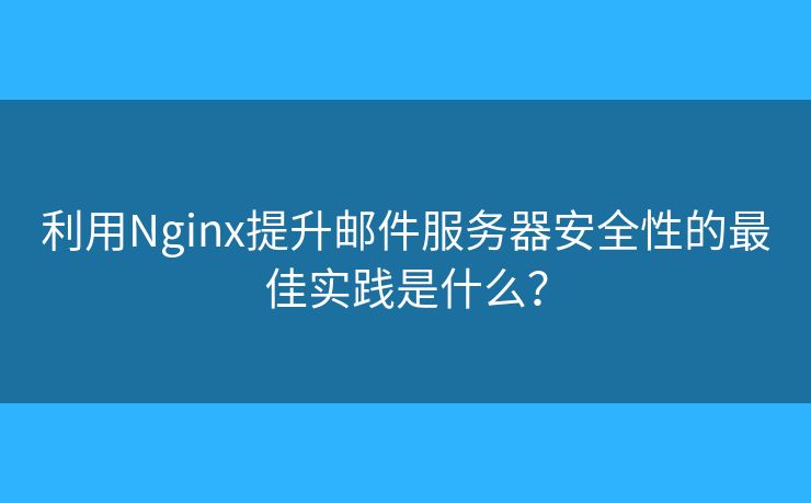 利用Nginx提升邮件服务器安全性的最佳实践是什么？