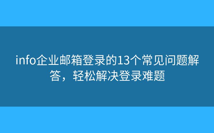 info企业邮箱登录的13个常见问题解答，轻松解决登录难题