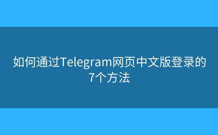 如何通过Telegram网页中文版登录的7个方法