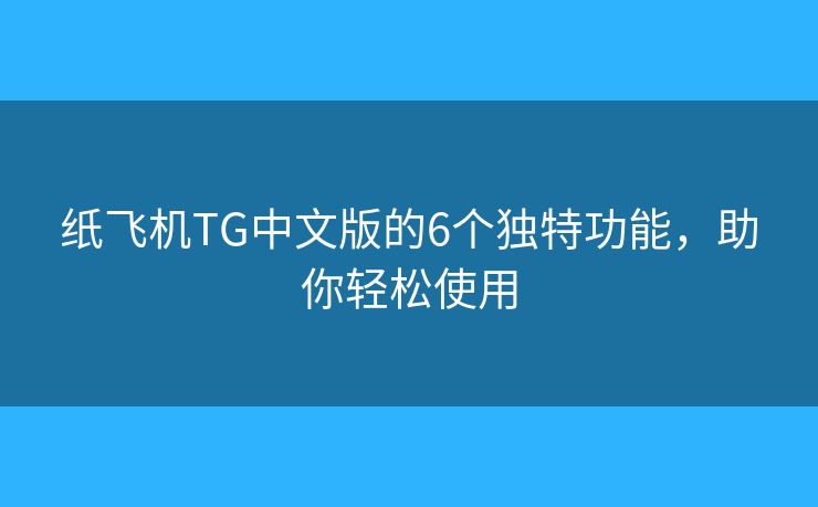 纸飞机TG中文版的6个独特功能，助你轻松使用