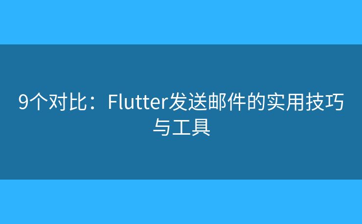 9个对比：Flutter发送邮件的实用技巧与工具