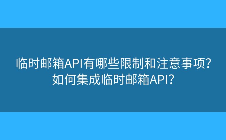临时邮箱API有哪些限制和注意事项？如何集成临时邮箱API？