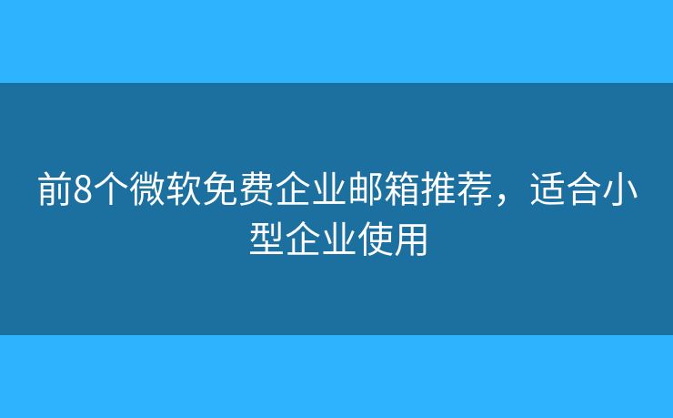 前8个微软免费企业邮箱推荐，适合小型企业使用