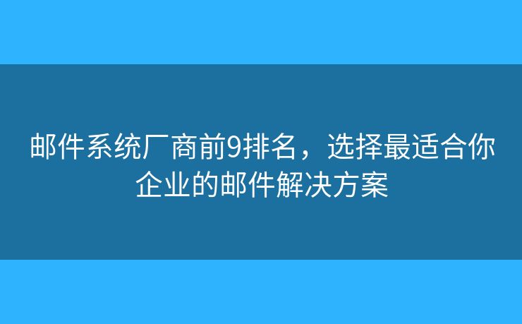 邮件系统厂商前9排名,选择最适合你企业的邮件解决方案 邮件系统厂商前9排名,选择最适合你企业的邮件解决方案