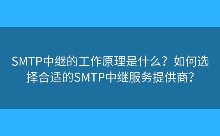 SMTP中继的工作原理是什么?如何选择合适的SMTP中继服务提供商? SMTP中继的工作原理是什么?如何选择合适的SMTP中继服务提供商?