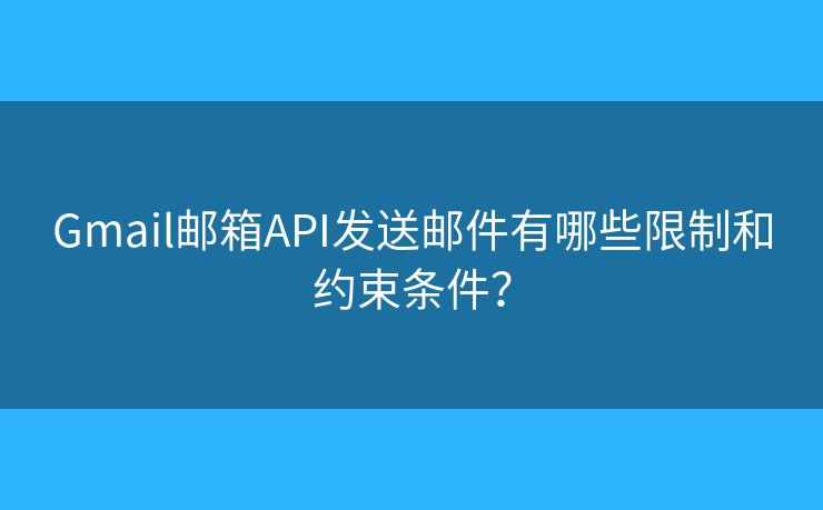 Gmail邮箱API发送邮件有哪些限制和约束条件？