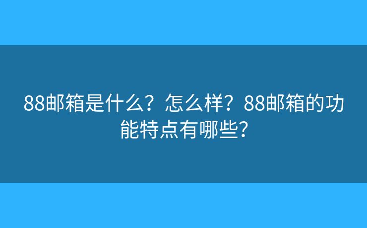 88邮箱是什么？怎么样？88邮箱的功能特点有哪些？