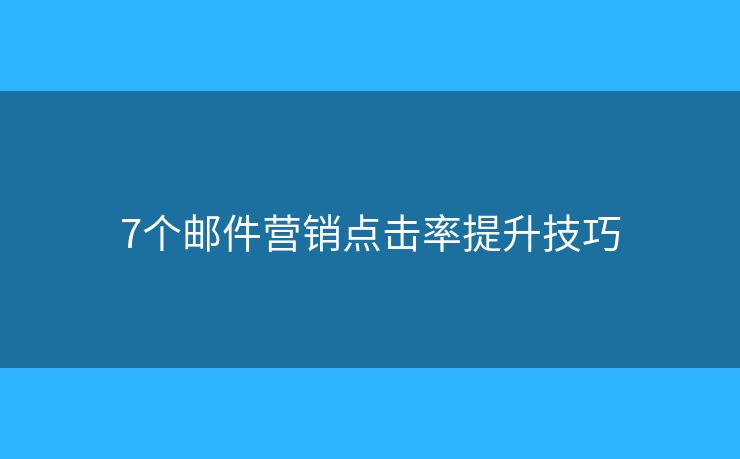 7个邮件营销点击率提升技巧